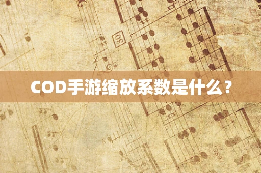 COD手游缩放系数是什么？