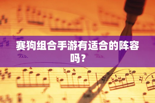 赛狗组合手游有适合的阵容吗？