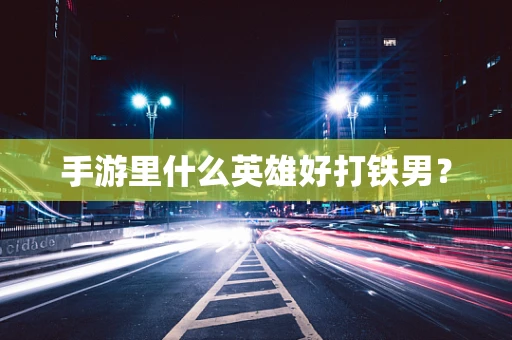 手游里什么英雄好打铁男？