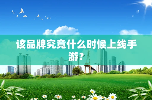 该品牌究竟什么时候上线手游？