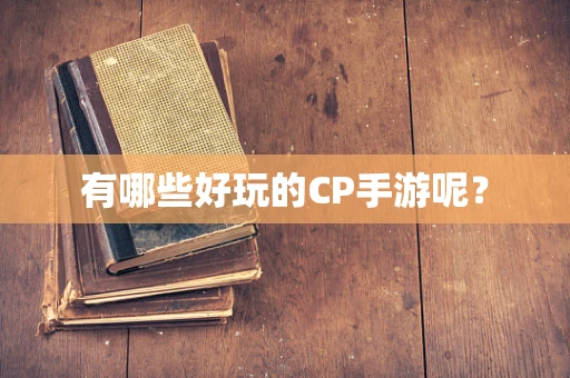 有哪些好玩的CP手游呢？