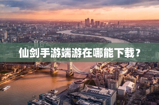 仙剑手游端游在哪能下载？