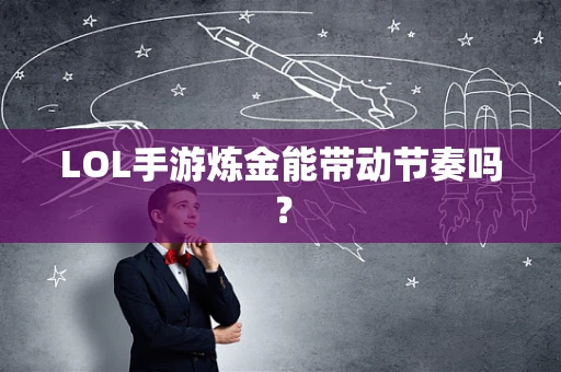 LOL手游炼金能带动节奏吗？