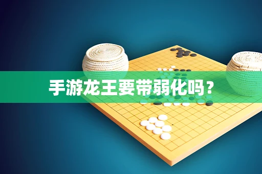 手游龙王要带弱化吗？