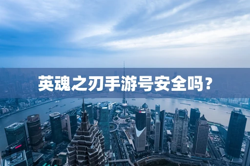 英魂之刃手游号安全吗？