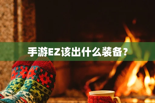 手游EZ该出什么装备？
