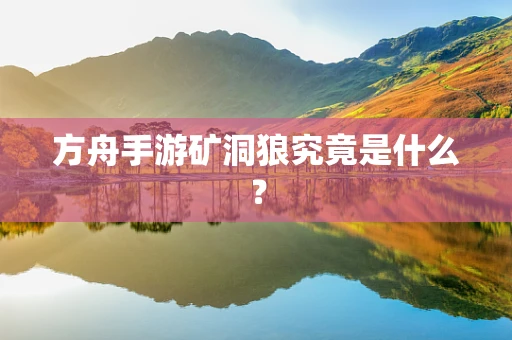 方舟手游矿洞狼究竟是什么？