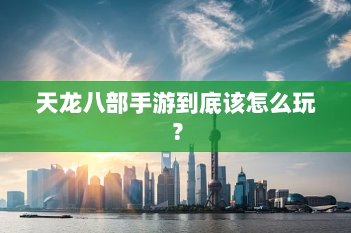 天龙八部手游到底该怎么玩？