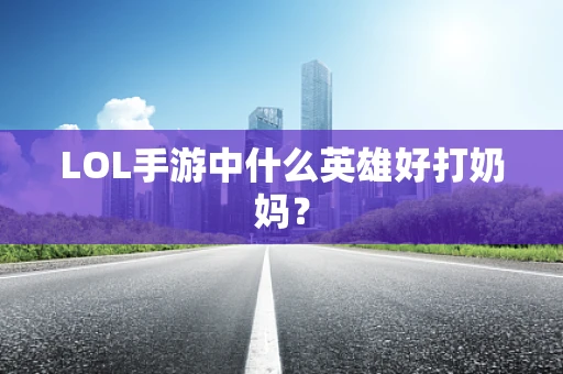 LOL手游中什么英雄好打奶妈？