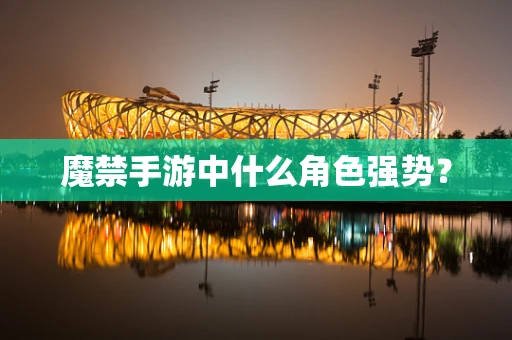 魔禁手游中什么角色强势？