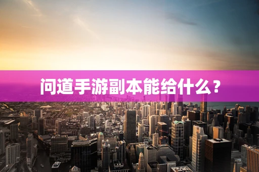 问道手游副本能给什么？