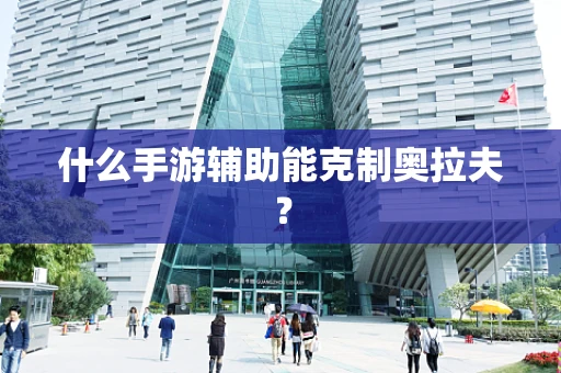 什么手游辅助能克制奥拉夫？