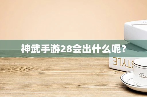 神武手游28会出什么呢？