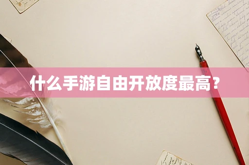 什么手游自由开放度最高？