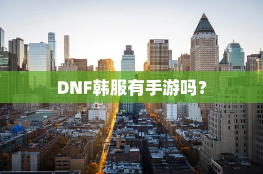 DNF韩服有手游吗？