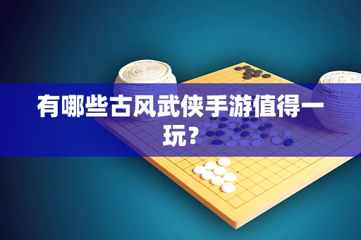 有哪些古风武侠手游值得一玩？