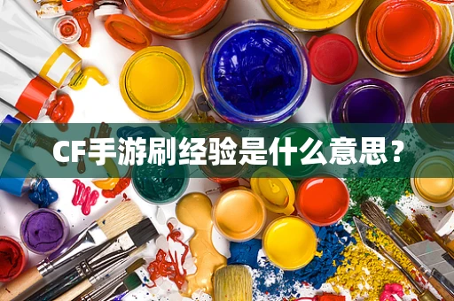CF手游刷经验是什么意思？