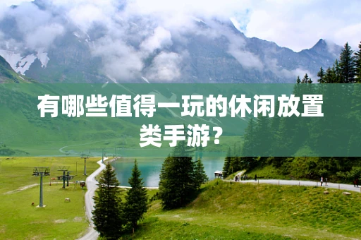 有哪些值得一玩的休闲放置类手游？