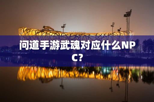 问道手游武魂对应什么NPC？