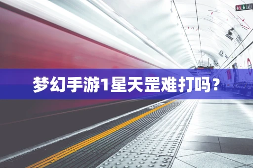 梦幻手游1星天罡难打吗？