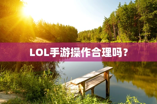 LOL手游操作合理吗？