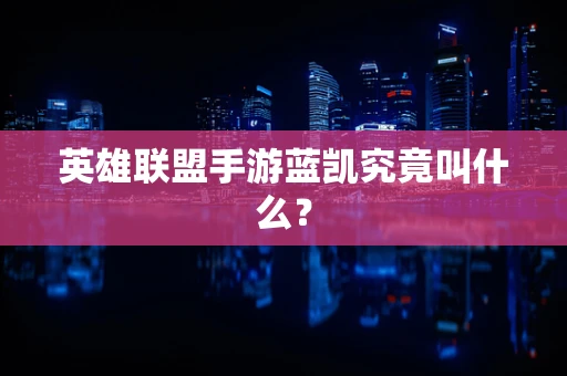 英雄联盟手游蓝凯究竟叫什么？