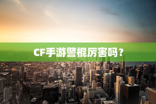 CF手游警棍厉害吗？