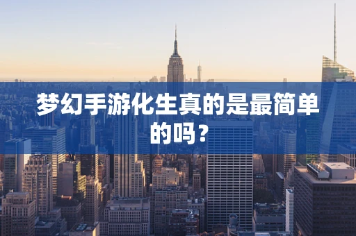 梦幻手游化生真的是最简单的吗？