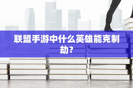 联盟手游中什么英雄能克制劫？