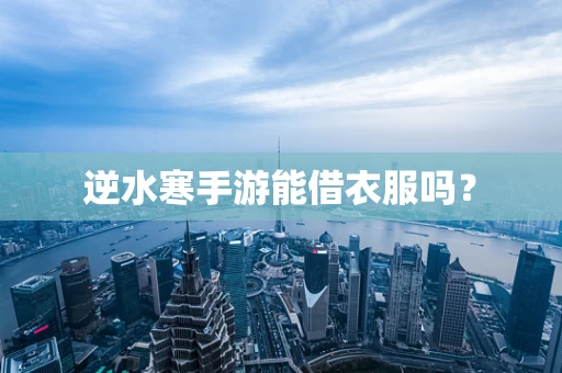 逆水寒手游能借衣服吗？