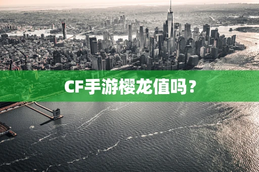 CF手游樱龙值吗？