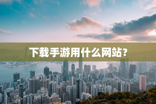 下载手游用什么网站？