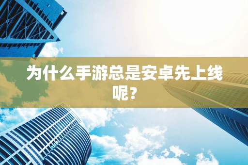 为什么手游总是安卓先上线呢？
