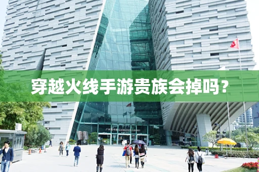 穿越火线手游贵族会掉吗？