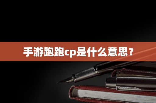 手游跑跑cp是什么意思？