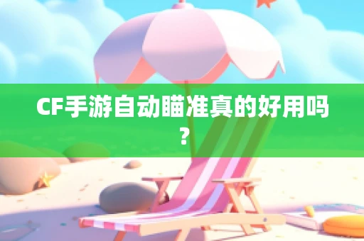 CF手游自动瞄准真的好用吗？