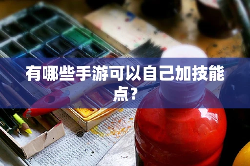 有哪些手游可以自己加技能点？