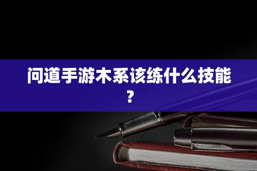 问道手游木系该练什么技能？