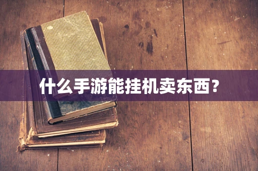 什么手游能挂机卖东西？