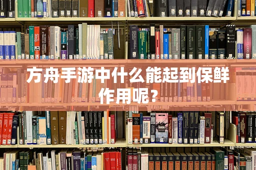 方舟手游中什么能起到保鲜作用呢？