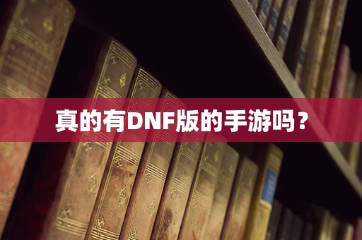 真的有DNF版的手游吗？