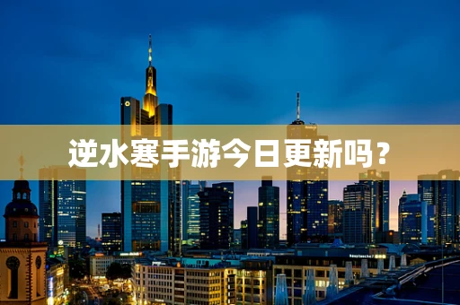逆水寒手游今日更新吗？