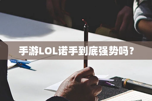 手游LOL诺手到底强势吗？