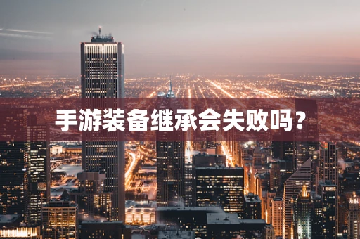 手游装备继承会失败吗？