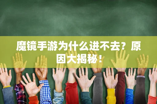 魔镜手游为什么进不去？原因大揭秘！