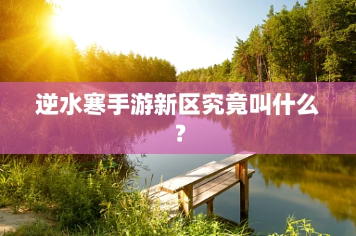 逆水寒手游新区究竟叫什么？