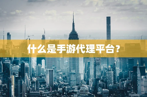 什么是手游代理平台？