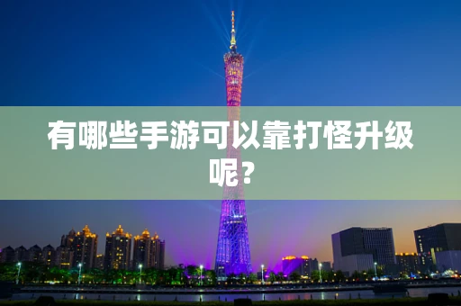 有哪些手游可以靠打怪升级呢？