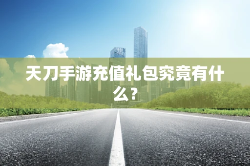 天刀手游充值礼包究竟有什么？