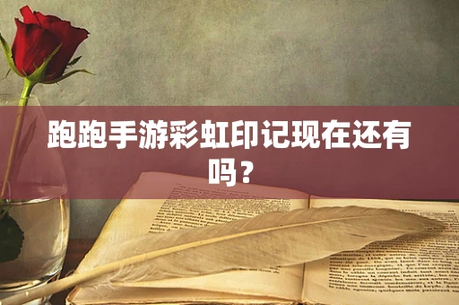 跑跑手游彩虹印记现在还有吗？